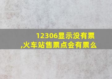 12306显示没有票,火车站售票点会有票么