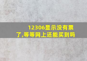 12306显示没有票了,等等网上还能买到吗