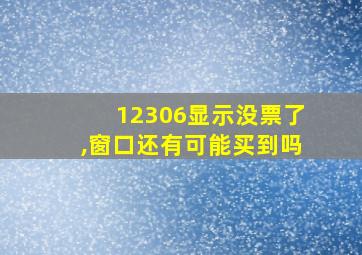 12306显示没票了,窗口还有可能买到吗