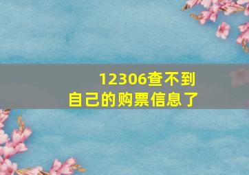 12306查不到自己的购票信息了