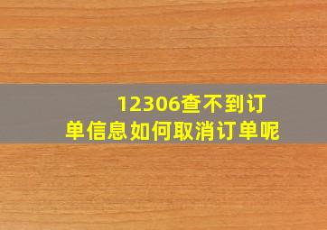 12306查不到订单信息如何取消订单呢