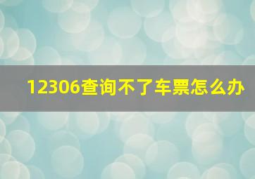 12306查询不了车票怎么办