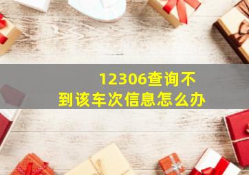 12306查询不到该车次信息怎么办