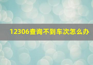 12306查询不到车次怎么办