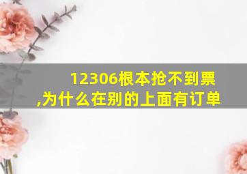 12306根本抢不到票,为什么在别的上面有订单