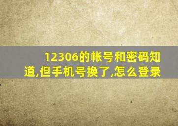 12306的帐号和密码知道,但手机号换了,怎么登录