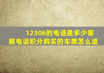 12306的电话是多少客服电话积分购买的车票怎么退