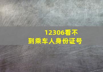 12306看不到乘车人身份证号