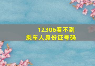 12306看不到乘车人身份证号码