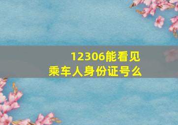 12306能看见乘车人身份证号么