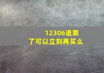 12306退票了可以立刻再买么