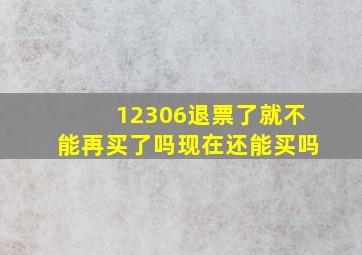 12306退票了就不能再买了吗现在还能买吗