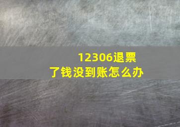 12306退票了钱没到账怎么办