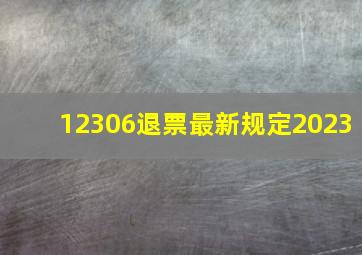 12306退票最新规定2023