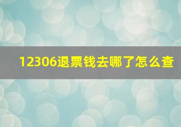 12306退票钱去哪了怎么查