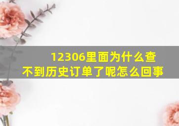 12306里面为什么查不到历史订单了呢怎么回事