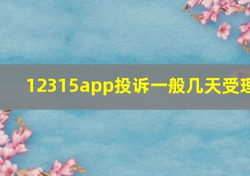 12315app投诉一般几天受理