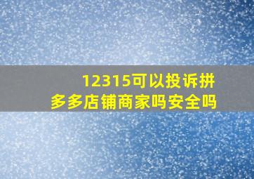 12315可以投诉拼多多店铺商家吗安全吗