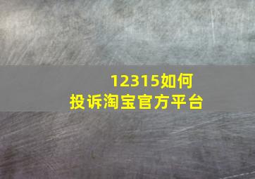 12315如何投诉淘宝官方平台