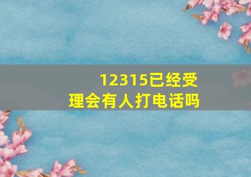 12315已经受理会有人打电话吗