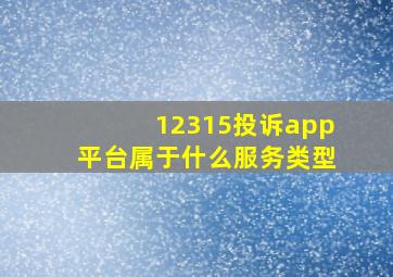 12315投诉app平台属于什么服务类型