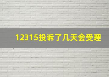 12315投诉了几天会受理