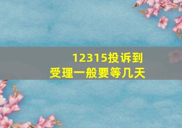 12315投诉到受理一般要等几天