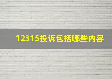 12315投诉包括哪些内容