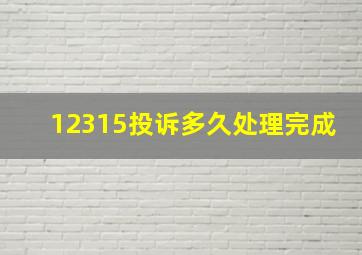 12315投诉多久处理完成