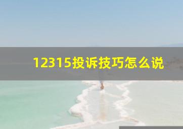 12315投诉技巧怎么说