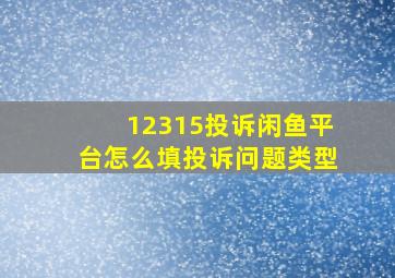 12315投诉闲鱼平台怎么填投诉问题类型