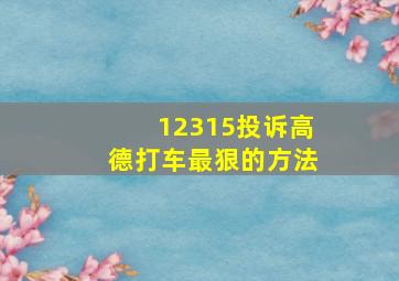 12315投诉高德打车最狠的方法