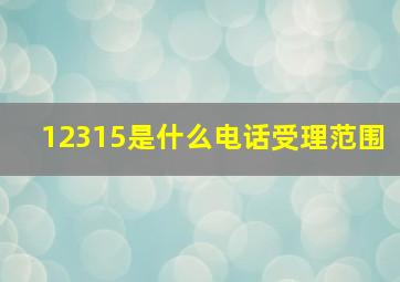 12315是什么电话受理范围