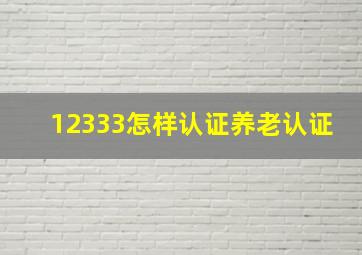 12333怎样认证养老认证