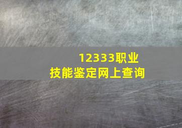 12333职业技能鉴定网上查询