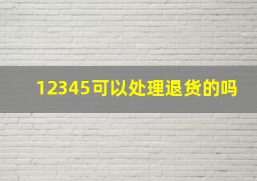 12345可以处理退货的吗