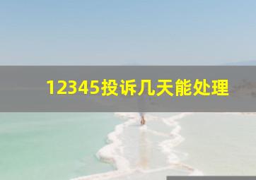 12345投诉几天能处理