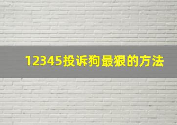 12345投诉狗最狠的方法