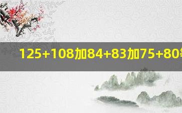 125+108加84+83加75+80等于几