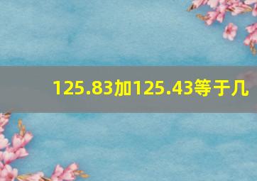 125.83加125.43等于几