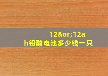 12∨12ah铅酸电池多少钱一只