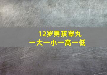 12岁男孩睾丸一大一小一高一低