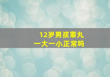 12岁男孩睾丸一大一小正常吗