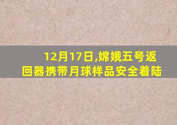 12月17日,嫦娥五号返回器携带月球样品安全着陆