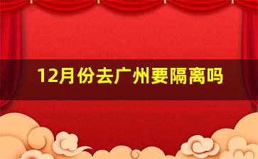 12月份去广州要隔离吗