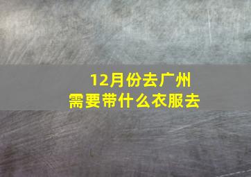 12月份去广州需要带什么衣服去