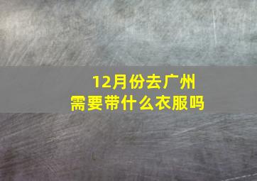 12月份去广州需要带什么衣服吗