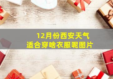 12月份西安天气适合穿啥衣服呢图片