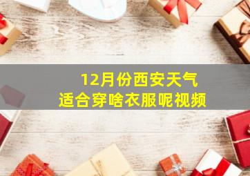 12月份西安天气适合穿啥衣服呢视频