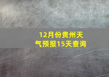 12月份贵州天气预报15天查询